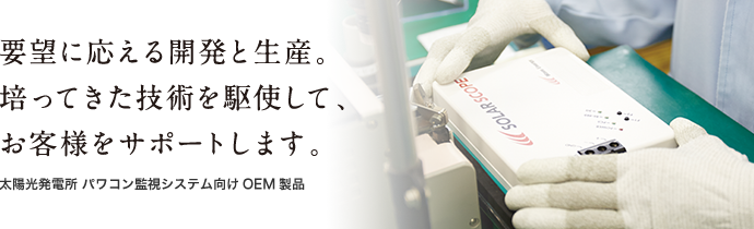要望に応える開発と生産。培ってきた技術を駆使して、お客様をサポートします。